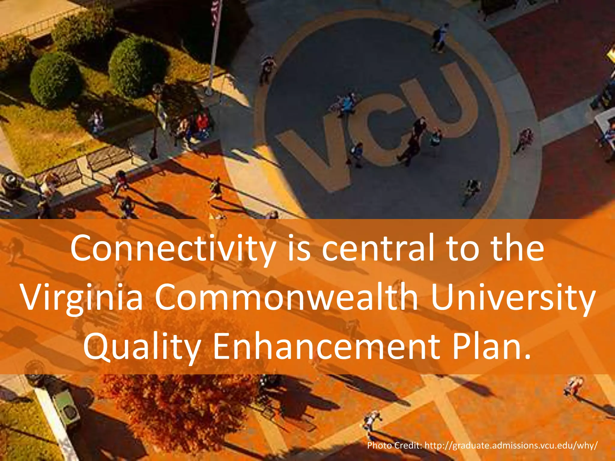 Connectivity is central to the
Virginia Commonwealth University
Quality Enhancement Plan.
Photo Credit: http://graduate.admissions.vcu.edu/why/
 