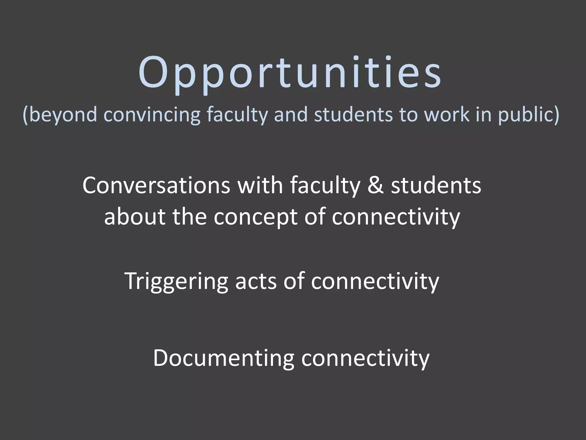 Opportunities
(beyond convincing faculty and students to work in public)
Documenting connectivity
Conversations with faculty & students
about the concept of connectivity
Triggering acts of connectivity
 