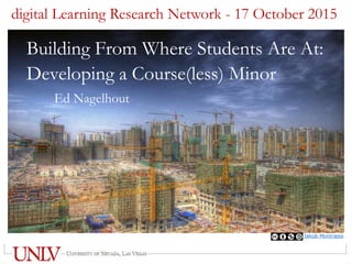 Building From Where Students Are At:
Developing a Course(less) Minor
Ed Nagelhout
digital Learning Research Network - 17 October 2015
Jakob Montrasio
 