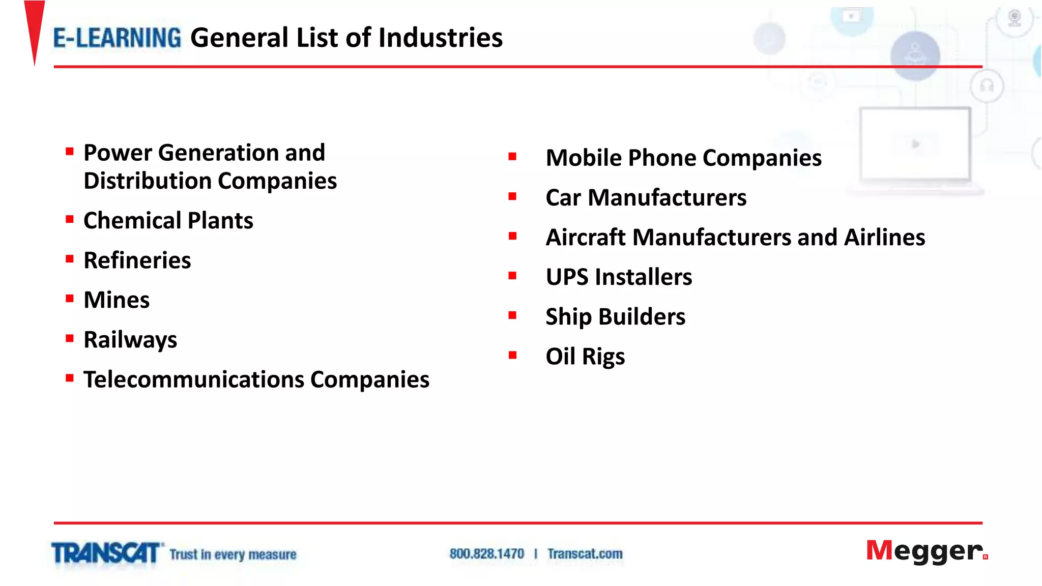  Mobile Phone Companies
 Car Manufacturers
 Aircraft Manufacturers and Airlines
 UPS Installers
 Ship Builders
 Oil Rigs
 Power Generation and
Distribution Companies
 Chemical Plants
 Refineries
 Mines
 Railways
 Telecommunications Companies
General List of Industries
 