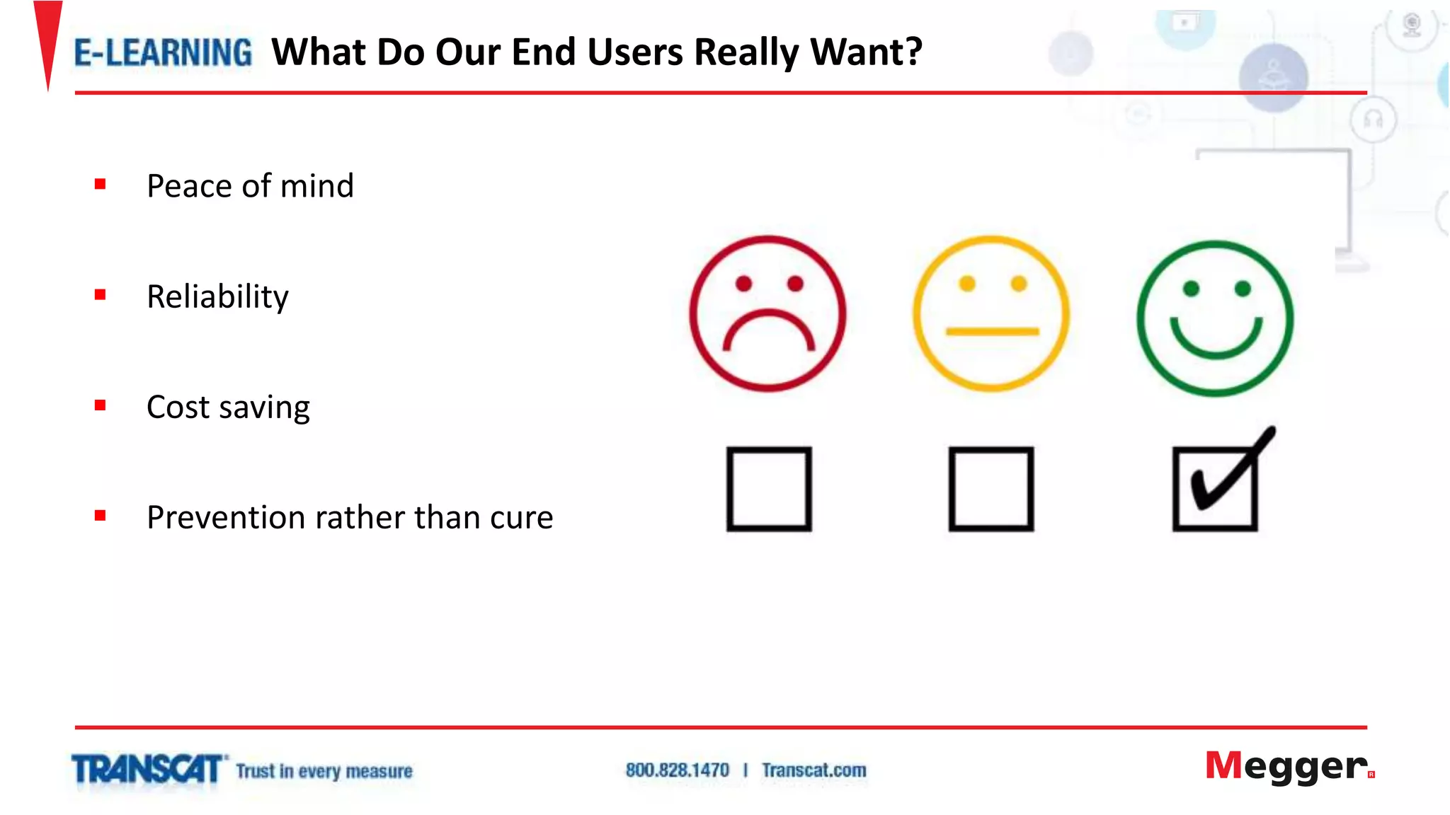  Peace of mind
 Reliability
 Cost saving
 Prevention rather than cure
What Do Our End Users Really Want?
 