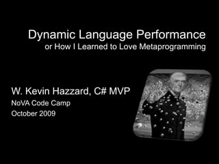 Dynamic Language Performanceor How I Learned to Love Metaprogramming W. Kevin Hazzard, C# MVP NoVA Code Camp October 2009 