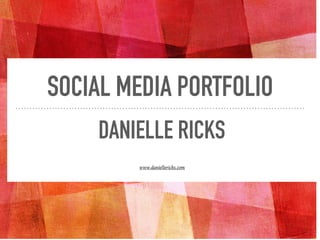 SOCIAL MEDIA PORTFOLIO
DANIELLE RICKS
www.daniellericks.com
 