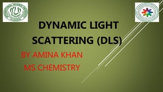 DYNAMIC LIGHT
SCATTERING (DLS)
BY AMINA KHAN
MS CHEMISTRY
 