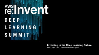 Investing in the Deep Learning Future
Matt Ocko, Data Collective Venture Capital
 