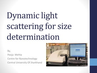 Dynamic light
scattering for size
determination
By,
Pooja Mehta
Centre for Nanotechnology
Central University Of Jharkhand
 