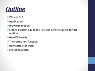 Outline
What is DLS
Application
Brownian motion
Stoke’s Einstein equation : Relating particle size to particle
motion
...