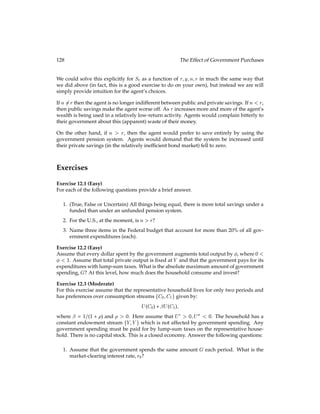 8.3 A Cash-in-Advance Economy 63
Money supply in the next period is the sum of money supply in the current period and the
transfer to the consumer. The money supply will grow at rate g if the transfer t is given
by t = gmt, so we have:
mt+1 = mt + t = (1 + g)mt:
To close the model, we have to specify the three market-clearing conditions that must hold
at each date t. The constraint for clearing the goods market states that consumption has to
equal production:
ct = lt:
Clearing the credit market requires that total borrowing be equal to total savings. Since
everyone is identical, there cannot be both borrowers and savers in the economy. In equi-
librium savings have to be zero. Therefore the market-clearing constraint is:
st = 0:
In fact, we could omit savings from the model without changing the results. The only
reason that we include savings is that this allows us to determine the nominal interest rate,
which will play an important role in determining the real effects of monetary policy.
Finally, clearing the money market requires that the amount of cash demanded be the
household equals the money supplied by the central bank. Since we use the same sym-
bol mt to denote money demand and supply, this market-clearing constraint is already
incorporated in the formulation of the model.
An equilibrium for this economy is an allocation fct;lt;st;mt;tg1
t=0 and a set of prices
fPt;Rtg1
t=0 such that:
 Given the prices and transfers, fct;lt;st;mtg1
t=0 is a solution to the household’s prob-
lem; and
 All markets clear.
While this setup with inﬁnitely-lived consumers might look complicated, having people
live forever is actually a simpliﬁcation that makes it easy to solve the model. The special
feature of this framework is that the world looks the same in every period. The consumer
always has inﬁnitely many periods left, and the only thing that changes is the amount of
money the consumer brings into the period (savings do not change since they are zero
in equilibrium). The price level turns out to be proportional to the money stock, so the
consumer always buys the same amount of the consumption good. In equilibrium, con-
sumption ct, labor lt, and the nominal interest rate Rt are constant. Therefore we will drop
 