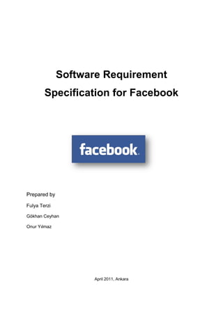Software Requirement
Specification for Facebook
April 2011, Ankara
Prepared by
Fulya Terzi
Gökhan Ceyhan
Onur Yılmaz
 