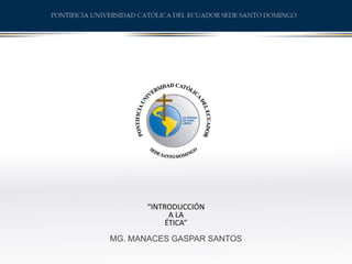 “INTRODUCCIÓN
A LA
ÉTICA”
MG. MANACES GASPAR SANTOS
 
