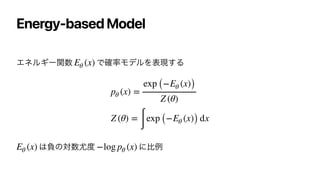 Energy-based Model
ΤωϧΪʔؔ਺ Ͱ֬཰ϞσϧΛද‫͢ݱ‬Δ




͸ෛͷର਺໬౓ ʹൺྫ
Eθ (x)
pθ (x) =
exp (−Eθ (x))
Z (θ)
Z (θ) =
∫
exp (−Eθ (x)) dx
Eθ (x) −log pθ (x)
 