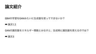࿦จ঺հ
EBMͷֶशΛGANΈ͍ͨʹੜ੒‫ث‬Λ࢖ͬͯͰ͖ͳ͍͔ʁ


➡ ࿦จ1, 2


GANͷࣝผ‫ث‬ΛΤωϧΪʔؔ਺ͱΈͳ͢ͱɺੜ੒࣌ʹࣝผ‫ث‬Λ࢖͑ΔͷͰ͸ʁ


➡ ࿦จ3
 