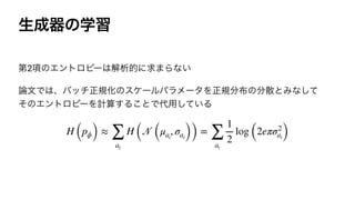 ੜ੒‫ث‬ͷֶश
ୈ2߲ͷΤϯτϩϐʔ͸ղੳతʹ‫·ٻ‬Βͳ͍


࿦จͰ͸ɺόονਖ਼‫ن‬ԽͷεέʔϧύϥϝʔλΛਖ਼‫ن‬෼෍ͷ෼ࢄͱΈͳͯ͠
ͦͷΤϯτϩϐʔΛ‫͢ࢉܭ‬Δ͜ͱͰ୅༻͍ͯ͠Δ


H (pϕ) ≈
∑
ai
H (
𝒩
(μai
, σai)) =
∑
ai
1
2
log (2eπσ2
ai)
 