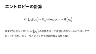 Τϯτϩϐʔͷ‫ࢉܭ‬


࿦จ1Ͱ͸Τϯτϩϐʔ ͷ‫ࢉܭ‬Λόονਖ਼‫ن‬ԽͷεέʔϧύϥϝʔλͰ
ߦ͍͕ͬͯͨɺώϡʔϦεςΟοΫͰཧ࿦తͳଥ౰ੑ΋ͳ͍
KL (pϕ∥ pθ) =
𝔼
pϕ [−log pθ (x)] − H (pϕ)
H (pϕ)
 