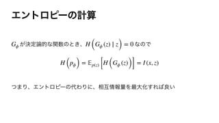 Τϯτϩϐʔͷ‫ࢉܭ‬
͕ܾఆ࿦తͳؔ਺ͷͱ͖ɺ ͳͷͰ




ͭ·ΓɺΤϯτϩϐʔͷ୅ΘΓʹɺ૬‫ޓ‬৘ใྔΛ࠷େԽ͢Ε͹ྑ͍
Gϕ H (Gϕ (z) ∣ z) = 0
H (pϕ) =
𝔼
p(z) [H (Gϕ (z))] = I (x, z)
 