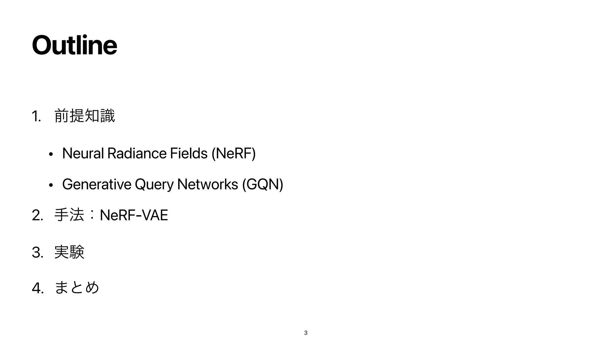 Outline
1. લఏ஌ࣝ


• Neural Radiance Fields (NeRF)


• Generative Query Networks (GQN)


2. ख๏ɿNeRF-VAE


3. ࣮‫ݧ‬


4. ·ͱΊ
3
 