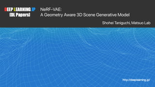 NeRF-VAE:
  
A Geometry Aware 3D Scene Generative Model
Shohei Taniguchi, Matsuo Lab
 