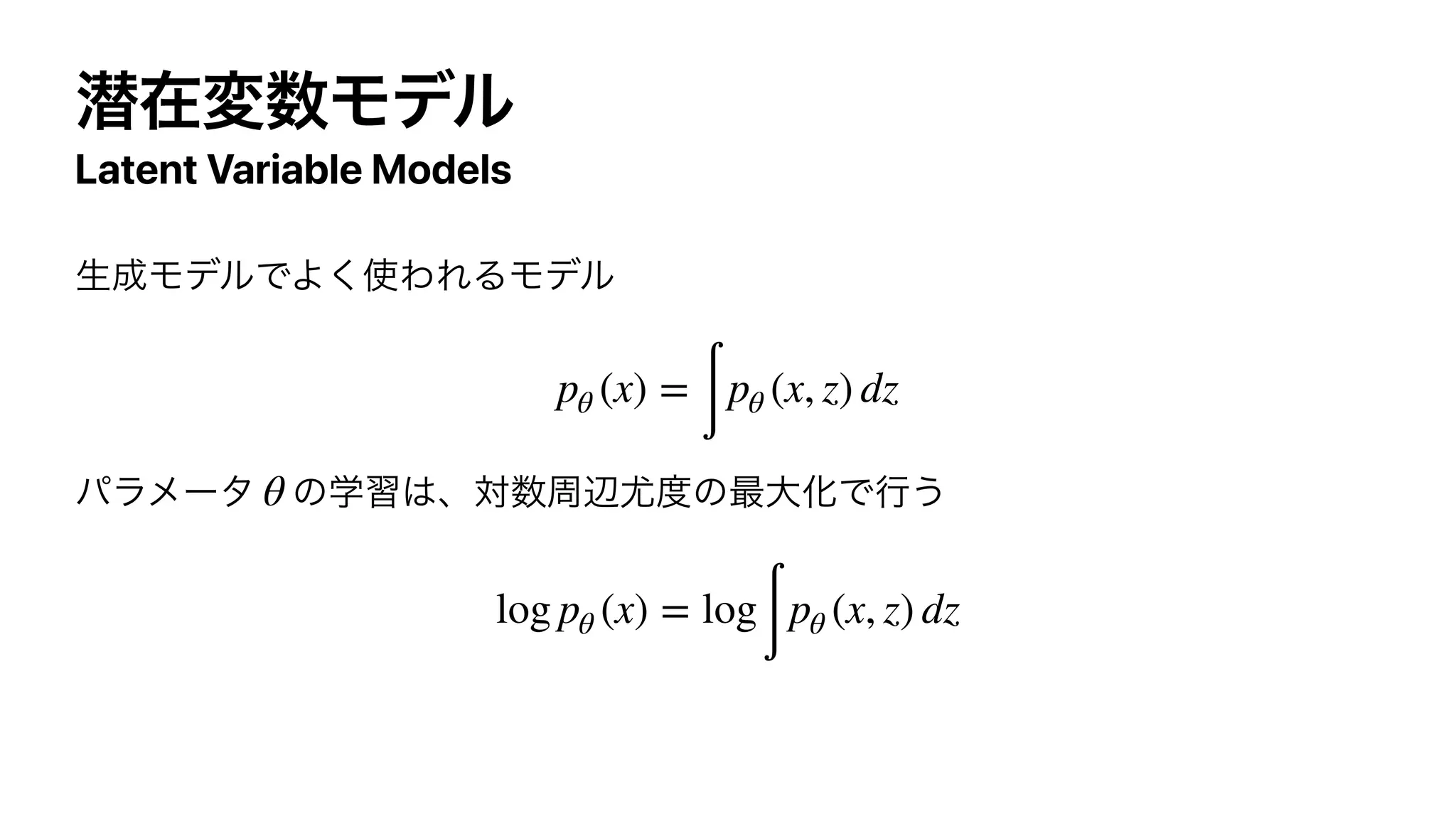 જࡏม਺Ϟσϧ
Latent Variable Models
ੜ੒ϞσϧͰΑ͘࢖ΘΕΔϞσϧ




ύϥϝʔλ ͷֶश͸ɺର਺पล໬౓ͷ࠷େԽͰߦ͏


pθ (x) =
∫
pθ (x, z) dz
θ
log pθ (x) = log
∫
pθ (x, z) dz
 