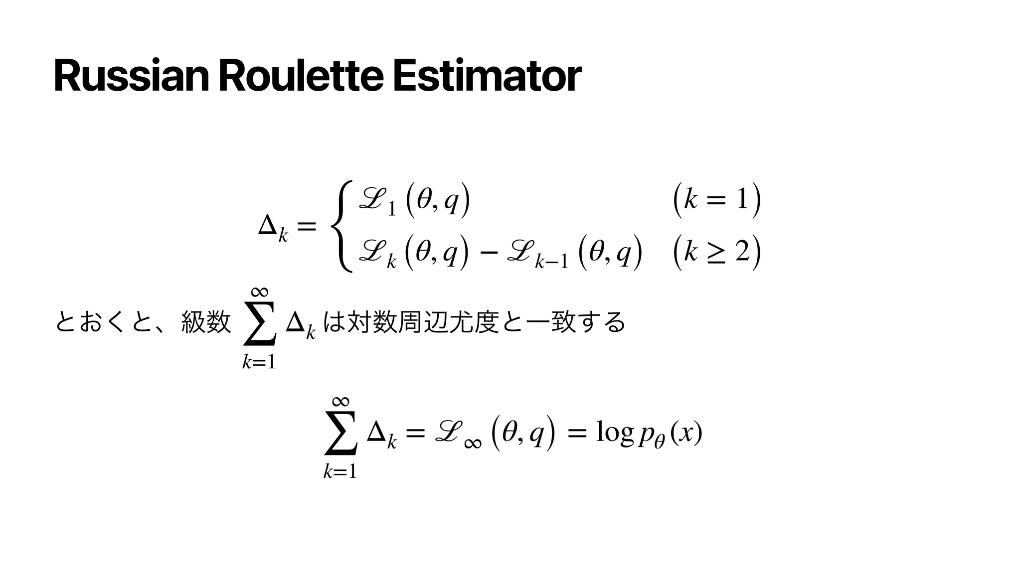 Russian Roulette Estimator


ͱ͓͘ͱɺ‫਺ڃ‬ ͸ର਺पล໬౓ͱҰக͢Δ


Δk =
{
ℒ1 (θ, q) (k = 1)
ℒk (θ, q) − ℒk−1 (θ, q) (k ≥ 2)
∞
∑
k=1
Δk
∞
∑
k=1
Δk = ℒ∞ (θ, q) = log pθ (x)
 