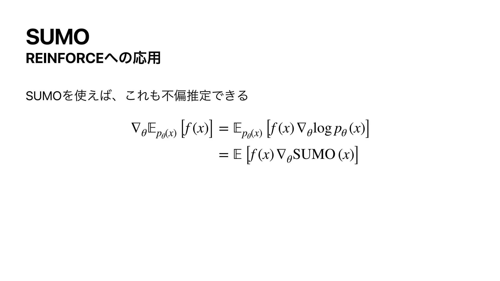 SUMO
REINFORCE΁ͷԠ༻
SUMOΛ࢖͑͹ɺ͜Ε΋ෆภਪఆͰ͖Δ


∇θ
𝔼
pθ(x) [f (x)] =
𝔼
pθ(x) [f (x)∇θlog pθ (x)]
=
𝔼
[f (x)∇θSUMO (x)]
 