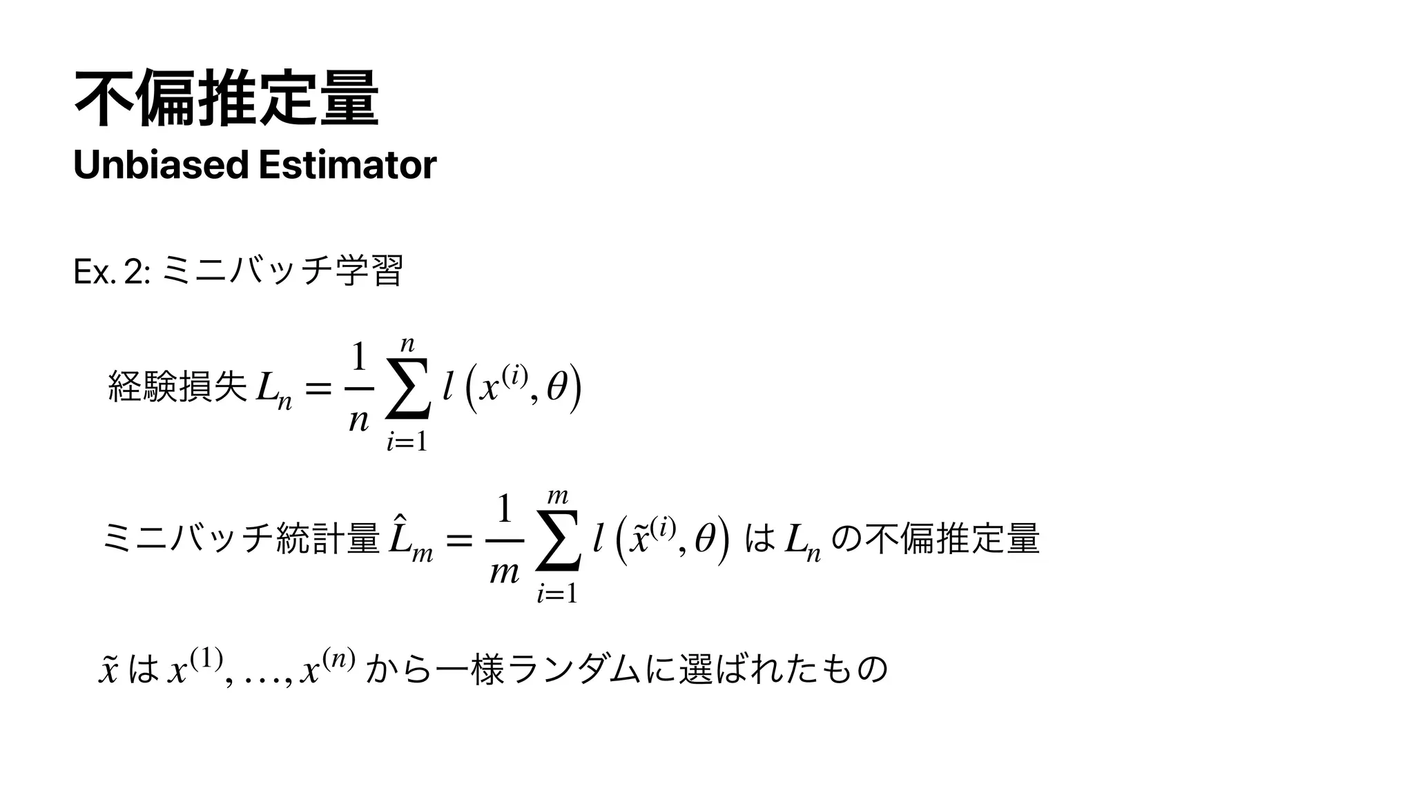 ෆภਪఆྔ
Unbiased Estimator
Ex. 2: ϛχόονֶश


‫ݧܦ‬ଛࣦ


ϛχόον౷‫ྔܭ‬ ͸ ͷෆภਪఆྔ


͸ ͔ΒҰ༷ϥϯμϜʹબ͹Εͨ΋ͷ
Ln =
1
n
n
∑
i=1
l (x(i)
, θ)
̂
Lm =
1
m
m
∑
i=1
l (x̃(i)
, θ) Ln
x̃ x(1)
, …, x(n)
 