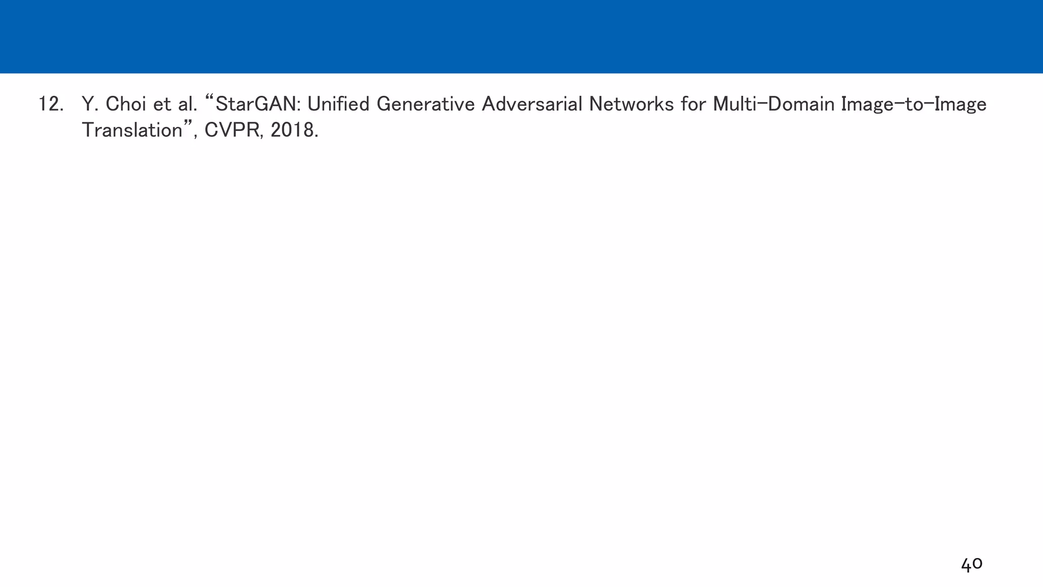 12. Y. Choi et al. “StarGAN: Unified Generative Adversarial Networks for Multi-Domain Image-to-Image
Translation”, CVPR, 2018.
40
 