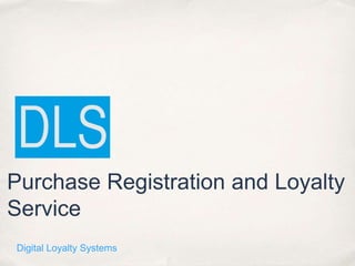 Purchase Registration and Loyalty
Service
Digital Loyalty Systems
 