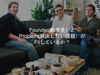 Founder(創業者）と
Problem(解決したい課題）が
Fitしているか？
Copyright 2018 Masayuki Tadokoro All rights reserved
Startup Science 2018
 