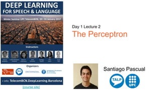 [course site]
Day 1 Lecture 2
The Perceptron
Santiago Pascual
 