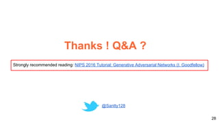 28
Thanks ! Q&A ?
@Santty128
Strongly recommended reading: NIPS 2016 Tutorial: Generative Adversarial Networks (I. Goodfellow)
 