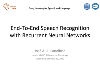 End-To-End Speech Recognition
with Recurrent Neural Networks
José A. R. Fonollosa
Universitat Politècnica de Catalunya
Barcelona, January 26, 2017
Deep Learning for Speech and Language
 