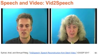 50
Speech and Video: Vid2Speech
Ephrat, Ariel, and Shmuel Peleg. "Vid2speech: Speech Reconstruction from Silent Video." ICASSP 2017
 