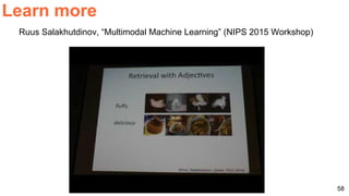 58
Learn more
Ruus Salakhutdinov, “Multimodal Machine Learning” (NIPS 2015 Workshop)
 