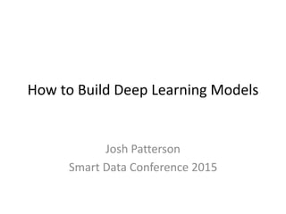 How to Build Deep Learning Models
Josh Patterson
Smart Data Conference 2015
 