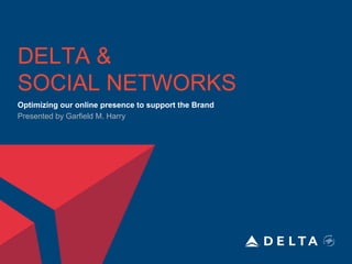 DELTA &
SOCIAL NETWORKS
Optimizing our online presence to support the Brand
Presented by Garfield M. Harry
 