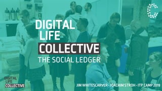 THE SOCIAL LEDGER
JIM WHITESCARVER • JOACHIM STROH • ITP CAMP 2019
 