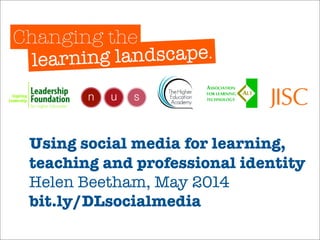 Using social media for learning,
teaching and professional identity
Helen Beetham, May 2014
bit.ly/DLsocialmedia
 