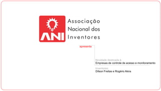 apresenta
Novidade destinada à
Empresas de controle de acesso e monitoramento
Inventores:
Dílson Freitas e Rogério Akira
 