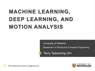 Terry Taewoong Um (terry.t.um@gmail.com)
University of Waterloo
Department of Electrical & Computer Engineering
Terry Taewoong Um
MACHINE LEARNING,
DEEP LEARNING, AND
MOTION ANALYSIS
1
 