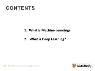 Terry Taewoong Um (terry.t.um@gmail.com)
CONTENTS
1. What is Machine Learning?
2. What is Deep Learning?
3
 