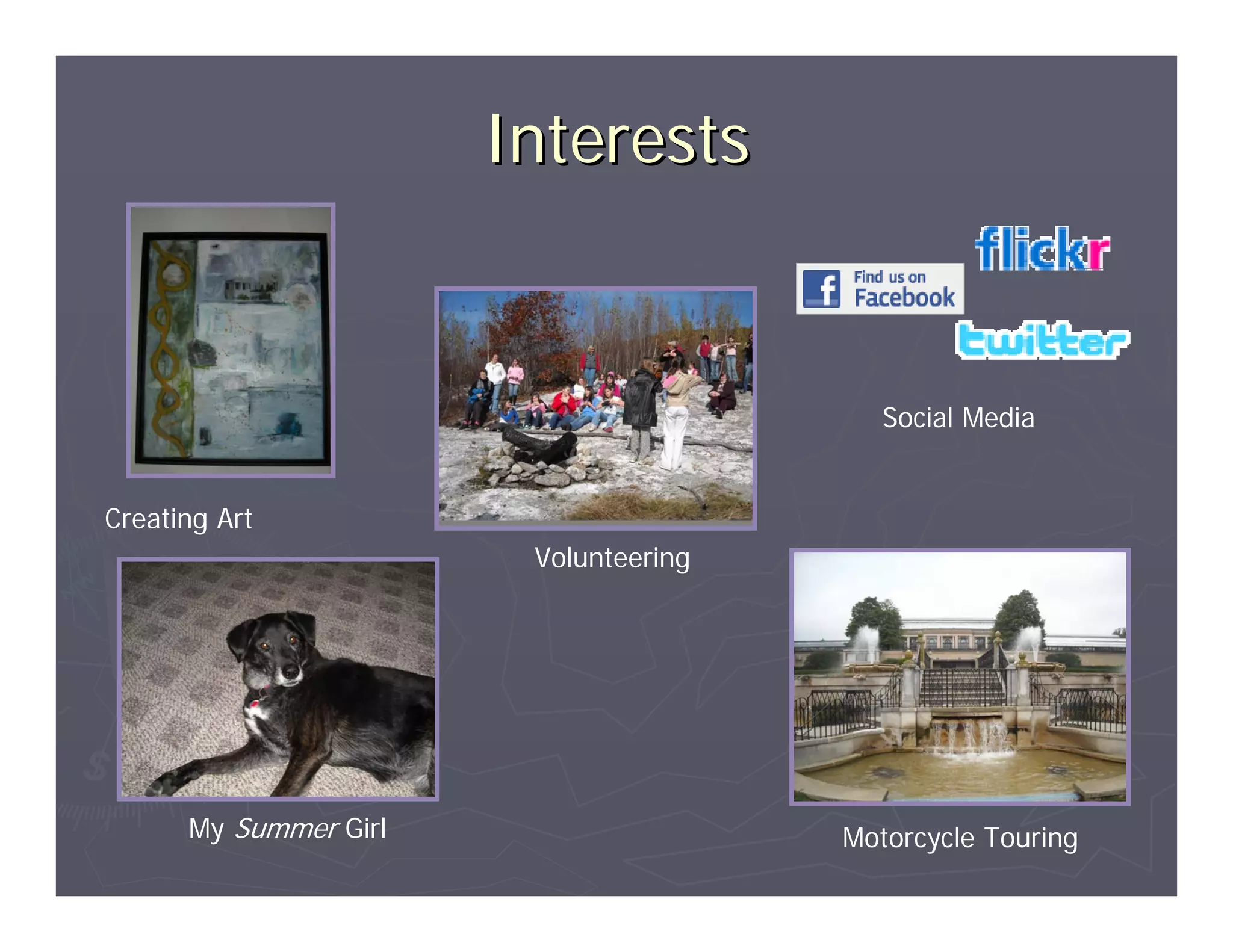 Interests


                                          Social Media


Creating Art
                        Volunteering




      My Summer Girl                   Motorcycle Touring
 