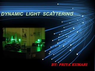 DYNAMIC LIGHT SCATTERING…..
BY: PRIYA KUMARI
 