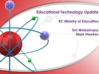 Educational Technology Update
BC Ministry of Education
Tim Winkelmans
Mark Hawkes
 