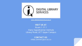 VISIT US AT:
Room 1.17.1
Harry Oppenheimer Institute
Library Road, UCT Upper Campus
CONTACT US:
niklas.zimmer@uct.ac.za
www.digitalservices.lib.uct.ac.za
 