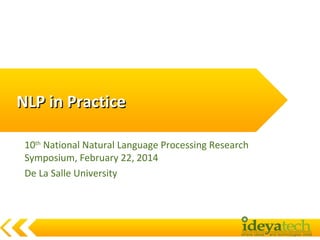 NLP in Practice
10th National Natural Language Processing Research
Symposium, February 22, 2014
De La Salle University

 