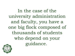 In the case of the
university administration
and faculty, you have a
one big flock composed of
thousands of students
who depend on your
guidance.
 