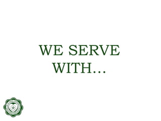 WE SERVE
WITH…
 