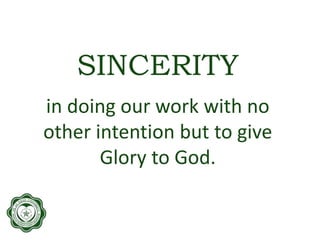 SINCERITY
in doing our work with no
other intention but to give
Glory to God.
 