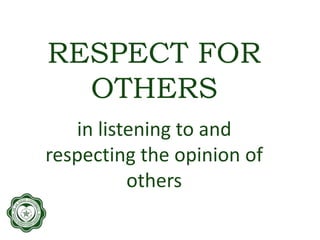 RESPECT FOR
OTHERS
in listening to and
respecting the opinion of
others
 