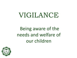 VIGILANCE
Being aware of the
needs and welfare of
our children
 